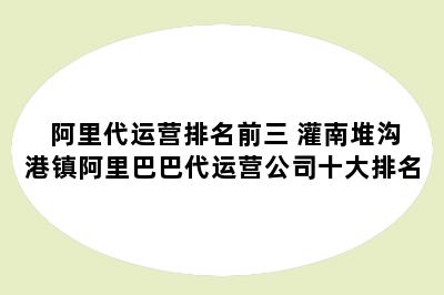 阿里代运营排名前三 灌南堆沟港镇阿里巴巴代运营公司十大排名